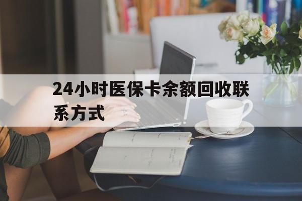 永州24小时医保卡余额回收联系方式(医保卡回收电话)