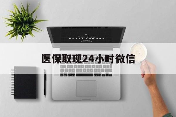 永州医保取现24小时微信(医保取现24小时微信300块钱)