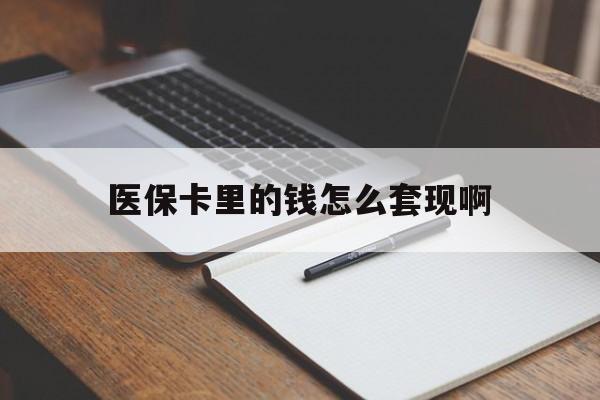 永州医保卡里的钱怎么套现啊(医保卡的钱怎么套出来啊)