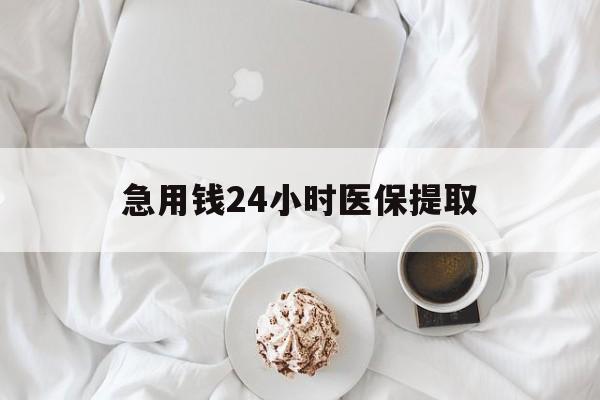 永州急用钱24小时医保提取(急用钱24小时套医保卡)