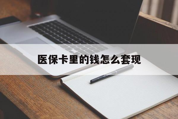 永州医保卡里的钱怎么套现(医保卡里的钱怎么套现到银行卡)