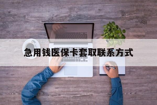 永州急用钱医保卡套取联系方式(24小时套医保卡联系方式)