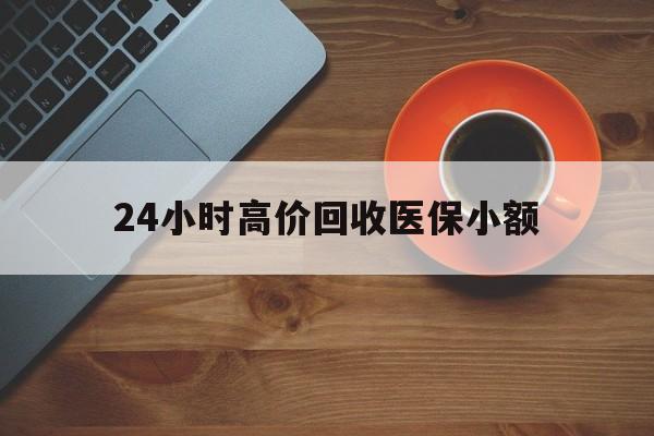 永州24小时高价回收医保小额(求一个套医保卡的黄牛)