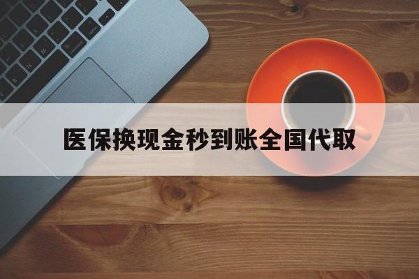 永州医保换现金秒到账全国代取(医保卡换现金联系方式)