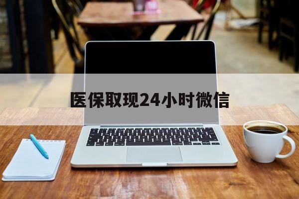 永州医保取现24小时微信(医保取现24小时微信嘉善)