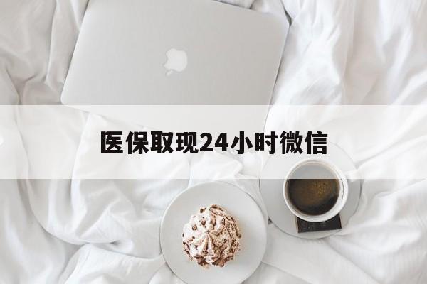 永州医保取现24小时微信(医保取现24小时微信官方入口)