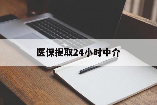 永州医保提取24小时中介(医保提取24小时中介代办)