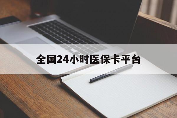 永州全国24小时医保卡平台(24小时医疗保障)
