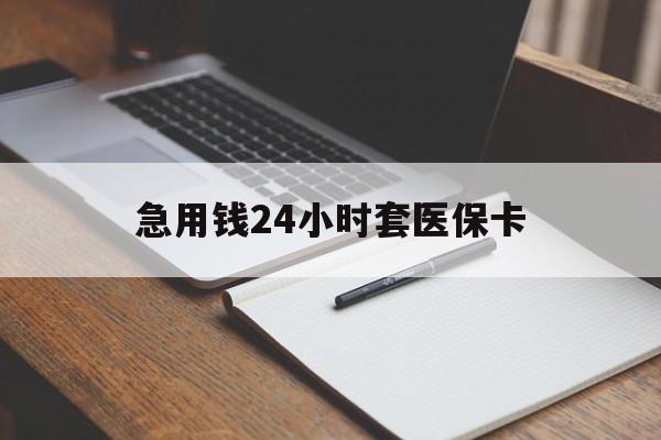 永州急用钱24小时套医保卡(医保卡看病怎么报销)