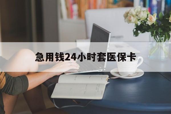 永州急用钱24小时套医保卡(医保套取现金最佳方法)