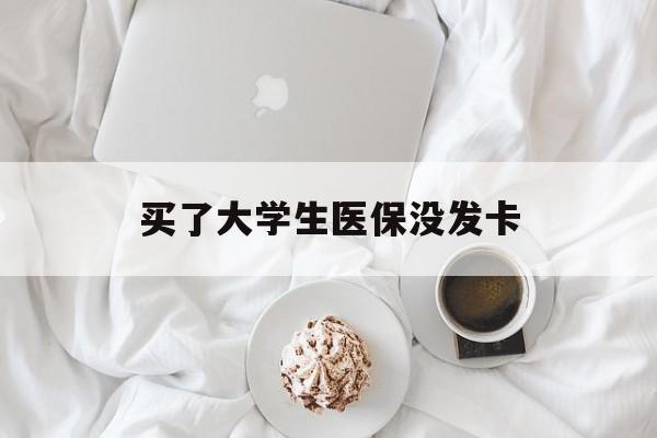 永州买了大学生医保没发卡(买了大学生医保没发卡可以用吗)