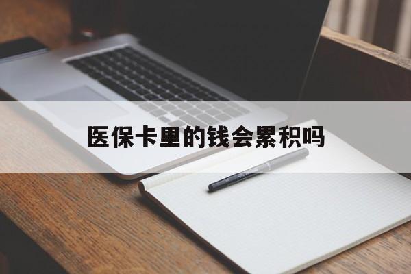 永州医保卡里的钱会累积吗(医保卡账户的钱会累积么)