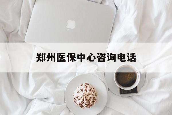 永州郑州医保中心咨询电话(郑州医保24小时人工服务热线)